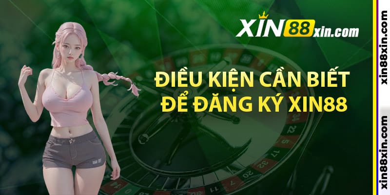 Điều kiện cần biết để đăng ký Xin88